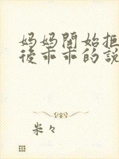 妈妈开始拒绝最后乖乖的说说