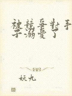 被竞争对手的王子溺爱了