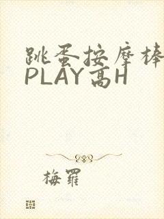跳蛋按摩棒玉势PLAY高H