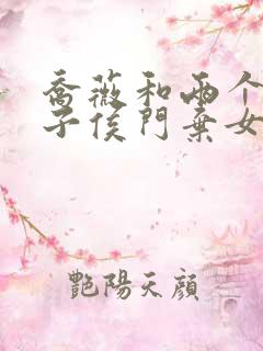 乔薇和两个小包子侯门弃女免费阅读