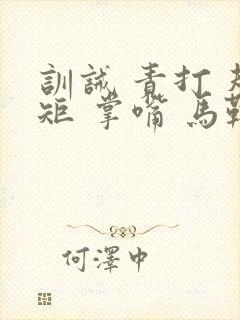 训诫 责打 规矩 掌嘴 马鞭