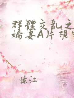 群体交乱之放荡娇妻A片视频