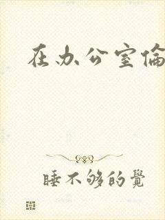 在办公室伦流澡