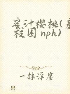 蜜汁樱桃(产乳 校园 nph)