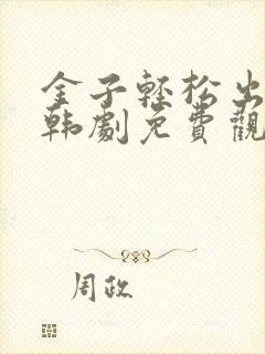 金子轻松出来吧韩剧免费观看全集