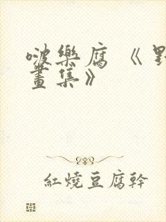 啵乐腐 《 野画集》