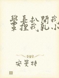 学长扒开我的乳罩捏我乳小说