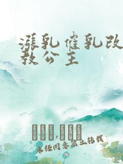 涨乳催乳改造调教公主