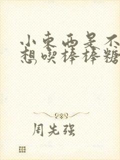 小东西是不是又想吃棒棒糖了