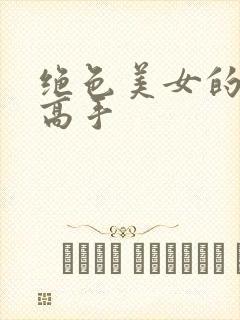 绝色美女的贴身高手