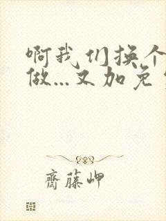 啊我们换个地方做...又加免费