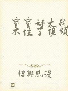 宝宝好大我都握不住了视频