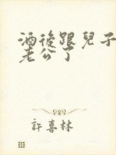 酒后跟儿子当成老公了