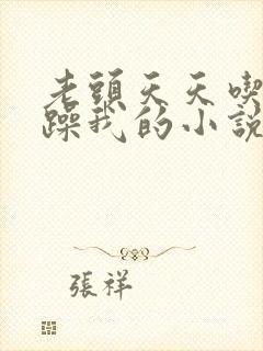 老头天天吃我奶躁我的小说