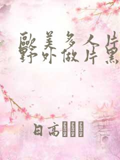 欧美多人片高潮野外做片黑人