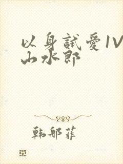 以身试爱1V1山水郎
