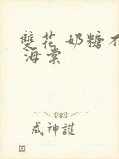 双花 奶糖不甜 海棠