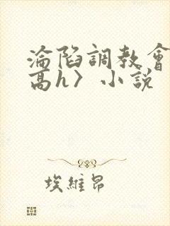 沦陷调教会所〈高h〉小说