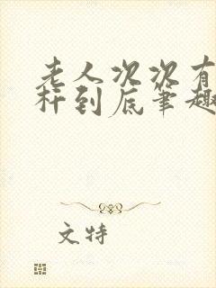 老人次次有力杆杆到底笔趣阁