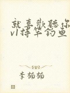 就喜欢听你叫1v1持竿钓鱼