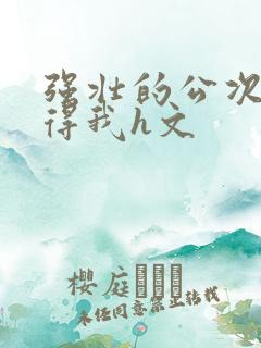 强壮的公次次弄得我h文