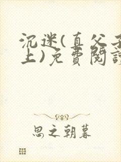 沉迷(真父子年上)免费阅读