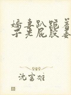 娇妻趴跪着掀裙子光屁股姜罚