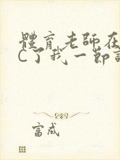 体育老师在单杠C了我一节课网