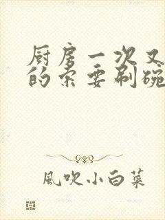 厨房一次又一次的索要刷碗