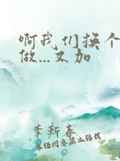 啊我们换个地方做...又加