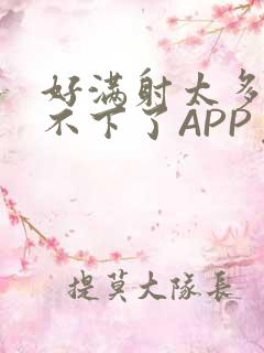 好满射太多了装不下了APP免费