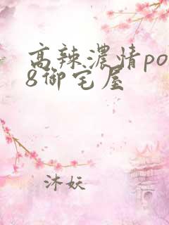 高辣浓情po18御宅屋