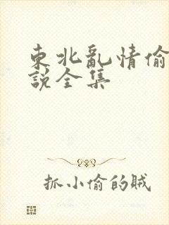东北乱情偷娘小说全集