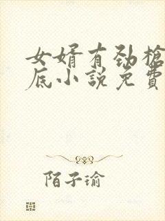 女婿有劲枪枪到底小说免费阅读