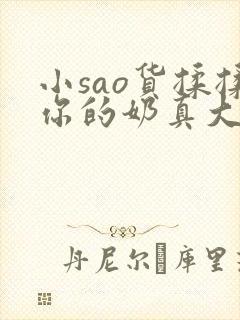 小sao货揉揉你的奶真大电影