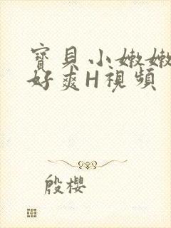 宝贝小嫩嫩好紧好爽H视频