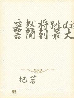 突然将跳d遥控器开到最大