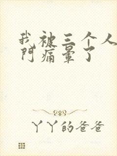 我被三个人开三门痛晕了