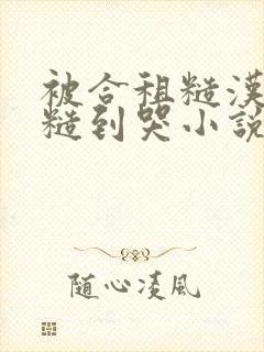 被合租糙汉室友糙到哭小说就想吃肉肉