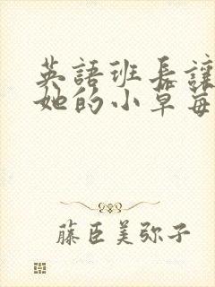 英语班长让我桶她的小草莓