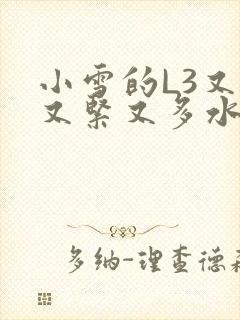 小雪的L3又嫩又紧又多水图