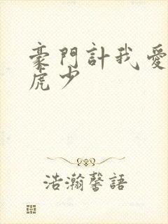 豪门计我爱翩翩虎少