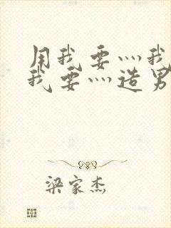 用我要灬我要灬我要灬造男男