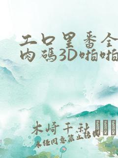 工口里番全彩无肉码3D啪啪