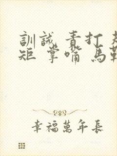 训诫 责打 规矩 掌嘴 马鞭