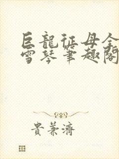 巨龙征母全文王雪琴笔趣阁