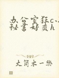 办公室狂c小雪秘书好爽h