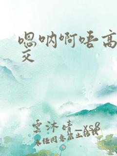 嗯呐啊唔高H兽交