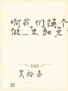 啊我们换个地方做...又加免费