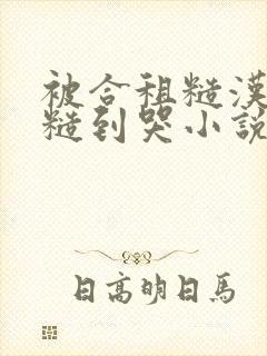 被合租糙汉室友糙到哭小说就想吃肉肉